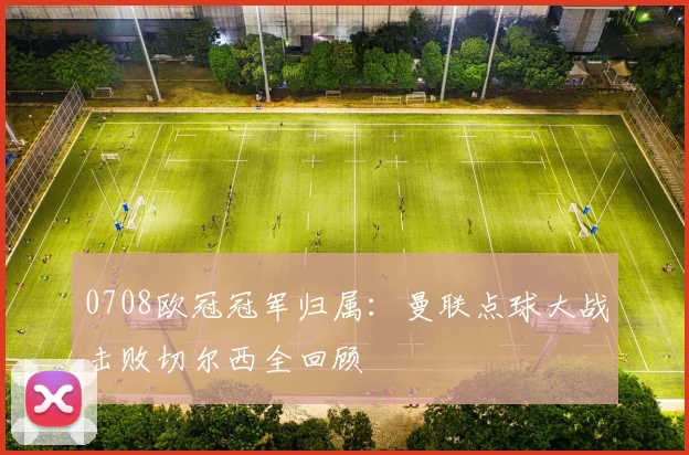 0708欧冠冠军归属：曼联点球大战击败切尔西全回顾