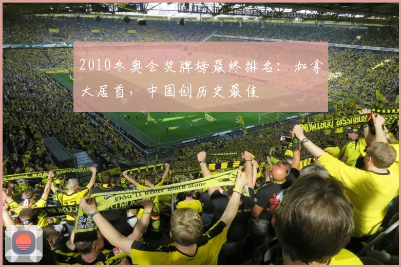 2010冬奥会奖牌榜最终排名:加拿大居首,中国创历史最佳