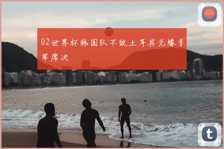 02世界杯韩国队不敌土耳其无缘季军席次