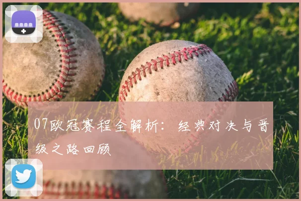07欧冠赛程全解析:经典对决与晋级之路回顾