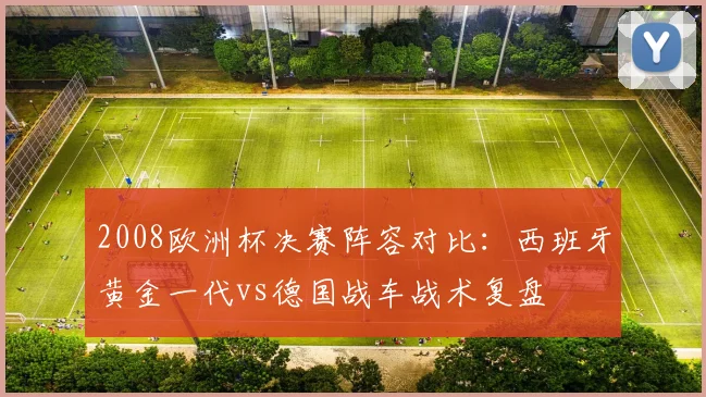 2008欧洲杯决赛阵容对比:西班牙黄金一代vs德国战车战术复盘