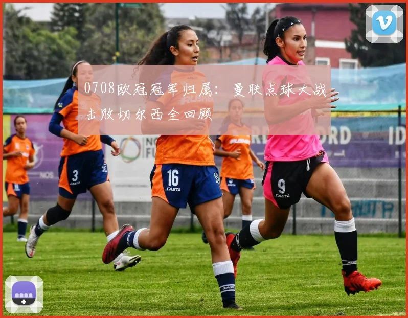 0708欧冠冠军归属：曼联点球大战击败切尔西全回顾