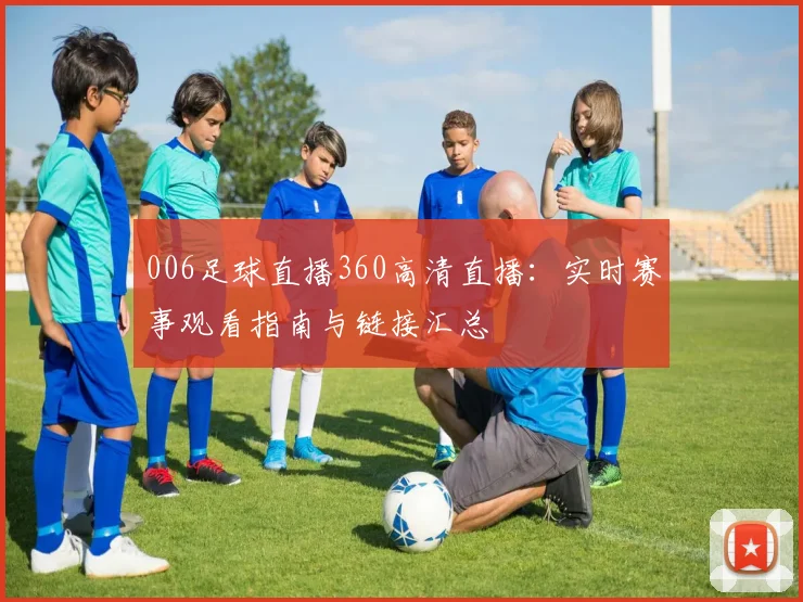 006足球直播360高清直播：实时赛事观看指南与链接汇总