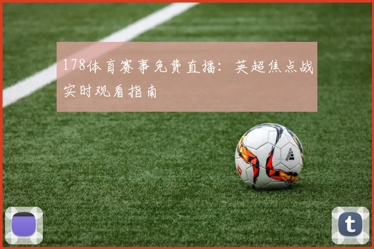 178体育赛事免费直播：英超焦点战实时观看指南