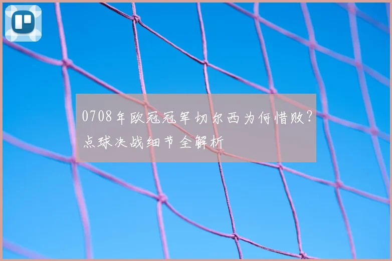 0708年欧冠冠军切尔西为何惜败？点球决战细节全解析