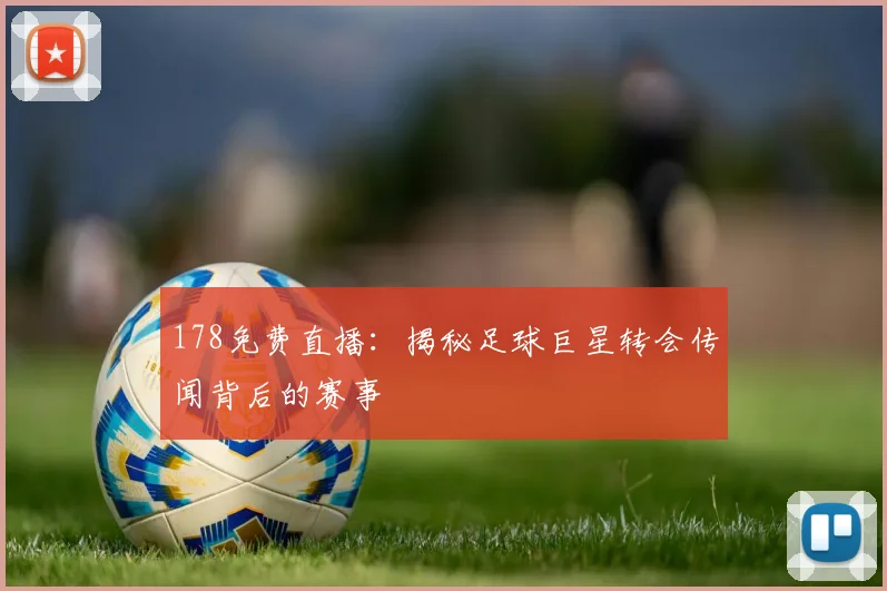 178免费直播:揭秘足球巨星转会传闻背后的赛事